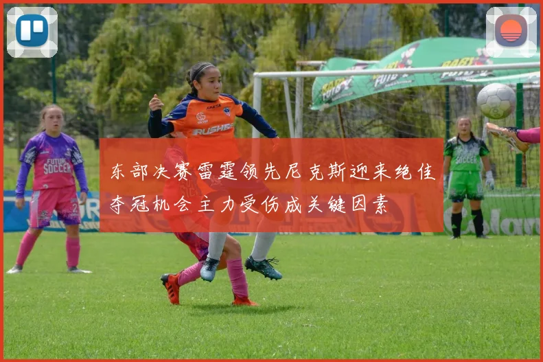 东部决赛雷霆领先尼克斯迎来绝佳夺冠机会主力受伤成关键因素