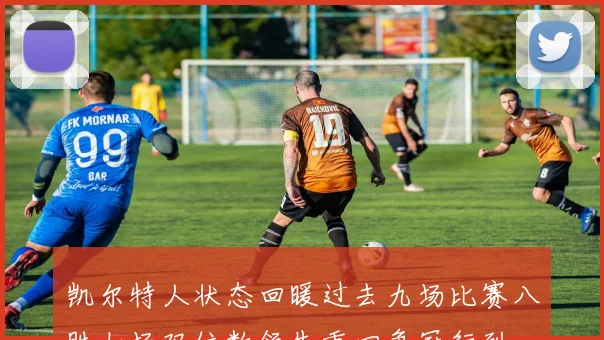 凯尔特人状态回暖过去九场比赛八胜七场双位数领先重回争冠行列