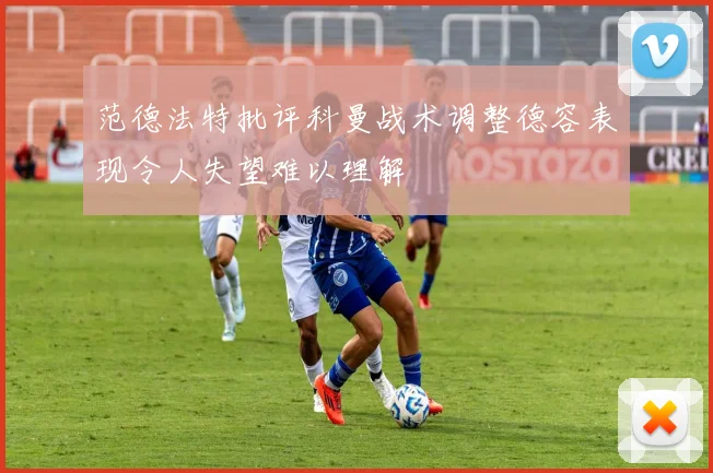 范德法特批评科曼战术调整德容表现令人失望难以理解