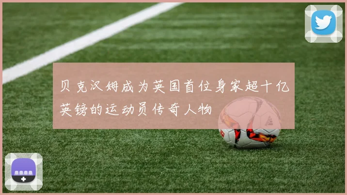 贝克汉姆成为英国首位身家超十亿英镑的运动员传奇人物