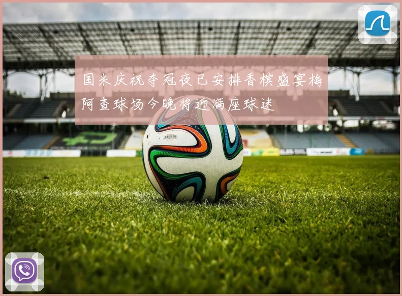国米庆祝夺冠夜已安排香槟盛宴梅阿查球场今晚将迎满座球迷