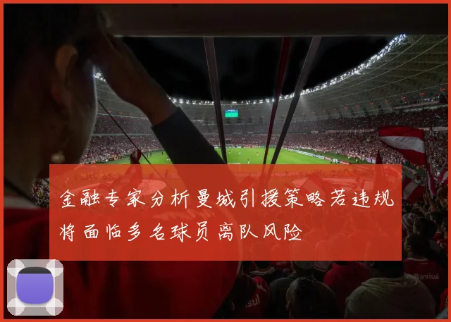 金融专家分析曼城引援策略若违规将面临多名球员离队风险